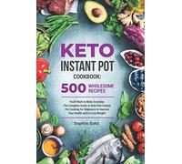 Keto Instant Pot Cookbook: 500 Wholesome Recipes You'll Want to Make Everyday. The Complete Guide to Keto Diet Instant Pot Cooking for Beginners to Improve Your Health and to Lose Weight