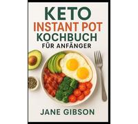KETO INSTANT POT KOCHBUCH FÜR ANFÄNGER: Leckere Keto-Gerichte aus dem Instant Pot - perfekt für Anfänger