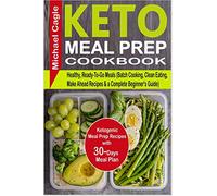 Keto Meal Prep Cookbook: Ketogenic Meal Prep Recipes with 30-Days Meal Plan for Healthy, Ready-To-Go Meals (Batch Cooking, Clean Eating, Make Ahead Recipes & a Complete Beginner's Guide)