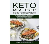 Keto Meal Prep Guide For Beginners: The Complete Healthy Meal Prep Cookbook For Beginners To Lose Weight And Get Healthy (Get Healthy And Feel Great On The Ketogenic Diet)