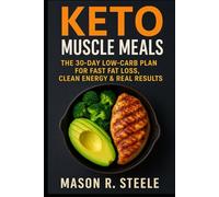 Keto Muscle Meals: The 30-Day Low-Carb Plan for Fast Fat Loss, Clean Energy & Real Results