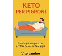 KETO PER PIGRONI - Dimagrire Senza Complicarsi la Vita.: La guida semplice, veloce e senza sbattimenti alla dieta chetogenica