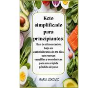 Keto simplificado para principiantes: Plan de alimentación bajo en carbohidratos de 30 días con recetas sencillas y económicas para una rápida pérdida de peso