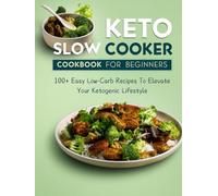 Keto Slow Cooker Cookbook for Beginners: 100+ Easy Low-Carb Recipes To Elevate Your Ketogenic Lifestyle