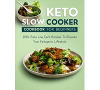 Keto Slow Cooker Cookbook for Beginners: 100+ Easy Low-Carb Recipes To Elevate Your Ketogenic Lifestyle