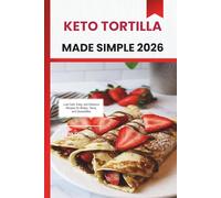 KETO TORTILLAS MADE SIMPLE 2026: Low-Carb, Easy, and Delicious Recipes for Wraps, Tacos, and Quesadillas