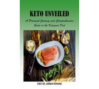 Keto Unveiled:: A Personal Journey and Comprehensive Guide to the Ketogenic Diet