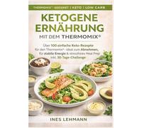 Ketogene Ernährung mit dem Thermomix®: Über 100 einfache Keto-Rezepte für den Thermomix® - ideal zum Abnehmen, für stabile Energie & stressfreies Meal Prep inkl. 30-Tage-Challenge