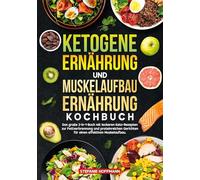 Ketogene Ernährung und Muskelaufbau Ernährung Kochbuch: Das große 2-in-1-Buch mit leckeren Keto-Rezepten zur Fettverbrennung und proteinreichen Gerichten für einen effektiven Muskelaufbau.
