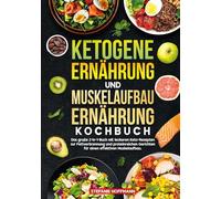 Ketogene Ernährung und Muskelaufbau Ernährung Kochbuch: Das große 2-in-1-Buch mit leckeren Keto-Rezepten zur Fettverbrennung und proteinreichen Gerichten für einen effektiven Muskelaufbau.