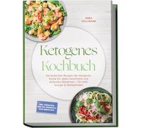 Ketogenes Kochbuch: Die leckersten Rezepte der ketogenen Küche für jeden Geschmack und einfaches Abnehmen - für mehr Energie & Wohlbefinden - inkl. Frühstück, One-Pot, Desserts & Keto-Brote uvm.