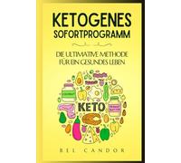 KETOGENES SOFORTPROGRAMM: DIE ULTIMATIVE METHODE FÜR EIN GESUNDES LEBEN: Wie Sie in weniger als 7 Tagen ein Maximum an Energie gewinnen, Ihr Hungergefühl kontrollieren und abnehmen können, ohne auf Ih