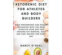 Ketogenic Diet for Athletes and Body Builders: High Performance and Muscle Definition With The Most Effective Keto Diet for Amazing Fat Burning, Easy and Fast Recipes for Every Day