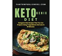 KETOGENIC DIET: Ketogenic Diet Recipes That You Can Prepare Using 7 Ingredients and Less in Less Than 30 Minutes