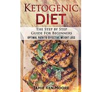 Ketogenic Diet : The Step by Step Guide For Beginners: Ketogenic Diet for Beginners : Optimal Path for Weight Loss