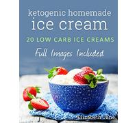 Ketogenic Homemade Ice cream: 20 Low-Carb, High-Fat, Guilt-Free Recipes