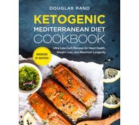 Ketogenic Mediterranean Diet Cookbook: Ultra Low-Carb Recipes For Heart Health, Weight Loss, And Maximum Longevity