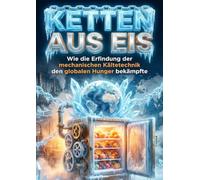 Ketten aus Eis: Wie die Erfindung der mechanischen Kältetechnik den globalen Hunger bekämpfte