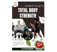 Kettlebell Training For Total Body Strength: Dynamic Routines To Build Power, Improve Endurance, And Enhance Functional Movement