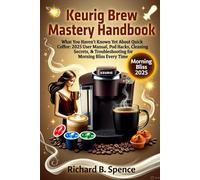 Keurig Brew Mastery Handbook: What You Haven't Known Yet About Quick Coffee: 2025 User Manual, Pod Hacks, Cleaning Secrets, & Troubleshooting for Morning Bliss Every Time