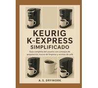 KEURIG K-EXPRESS SIMPLIFICADO: Guía completa del usuario con consejos de preparación, trucos de limpieza y recetas de café