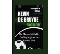 KEVIN DE BRUYNE BIOGRAPHY: The Maestro Midfielder Crafting Magic on the Football Pitch