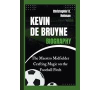 KEVIN DE BRUYNE BIOGRAPHY: The Maestro Midfielder Crafting Magic on the Football Pitch