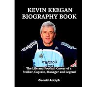 Kevin Keegan Biography Book: The Life and Football Career of a Striker, Captain, Manager and Legend
