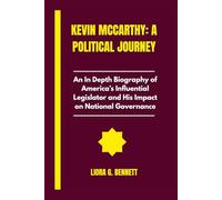 Kevin McCarthy: A Political Journey: An In Depth Biography of America’s Influential Legislator and His Impact on National Governance