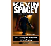 KEVIN SPACEY: BEHIND THE SPOTLIGHT: The Journey of a Hollywood Actor’s Legacy