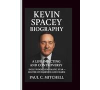 KEVIN SPACEY BIOGRAPHY: A Life in Acting and Controversy, Hollywood’s Enigmatic Star - Master of Darkness and Charm