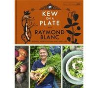 Kew on a Plate with Raymond Blanc by Raymond Blanc Kew Royal Botanic Gardens, Raymond Blanc, Obe (Auteur)
