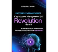 Key Account Management Revolution: Kundenbeziehungen automatisieren, Vertriebserfolg maximieren - mit KI & ChatGPT