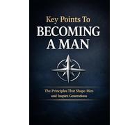 Key Points To Becoming A Man: The Principles That Shape Men and Inspire Generations