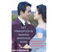 Key Principles In Making Marriage Work: Practical Guide To A Happy And Healthy Marriage