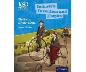 Key Stage 3 History by Aaron Wilkes: Industry, Invention and Empire: Britain 1745-1901 Student Book