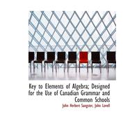 Key To Elements Of Algebra; Designed For The Use Of Canadian Grammar And Common Schools