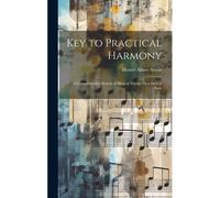 Key To Practical Harmony: A Comprehensive System Of Musical Theory On A French Basis