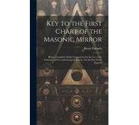Key To The First Chart Of The Masonic Mirror: Being A Complete Pocket Companion For The Use Of The Fraternity Of Free And Accepted Masons, On The Firs