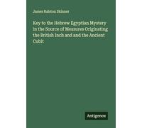 Key to the Hebrew Egyptian Mystery in the Source of Measures Originating the British Inch and and the Ancient Cubit