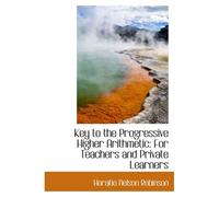 Key To The Progressive Higher Arithmetic: For Teachers And Private Learners