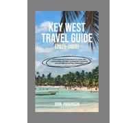 KEY WEST TRAVEL GUIDE 2025 - 2026: Your Essential Companion to Local Tips, Hidden Gems, Historic Landmarks, Outdoor Adventures & Custom Itineraries