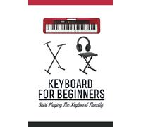 Keyboard For Beginners: Start Playing The Keyboard Fluently