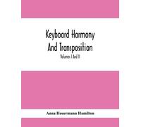 Keyboard Harmony And Transposition; A Practical Course Of Keyboard Work For Every Piano And Organ Studen. Pre Liminary Studies In Keyboard And Transposition Offers And Easy Means Of Acquiring An Empir