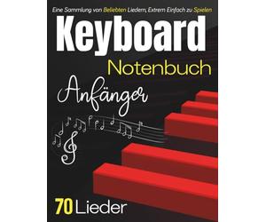 Keyboard Notenbuch Anfänger: Eine Sammlung von 70 Beliebten Liedern, Extrem Einfach zu Spielen