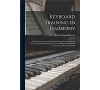 Keyboard Training in Harmony 725 Exercises Graded and Designed to Lead From the Easiest First Year Keyboard Harmony up to the Difficult Sight Playing Test Arthur Edward HeacoxArthur Edward Heacox (Aut