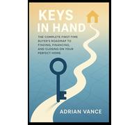 Keys in Hand: The Complete First-Time Buyer’s Roadmap to Finding, Financing, and Closing on Your Perfect Home