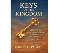 KEYS OF THE KINGDOM: Operating in Heaven’s Authority and Influencing the Earth in Daily Life