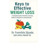 Keys to Effective Weight Loss: A Complete Guide to Nutrition, Exercise, Habits & Lifestyle for Lasting Results