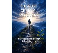 KEYS TO GENERAL RECOVERY: Practical Principles for Rebuilding Life